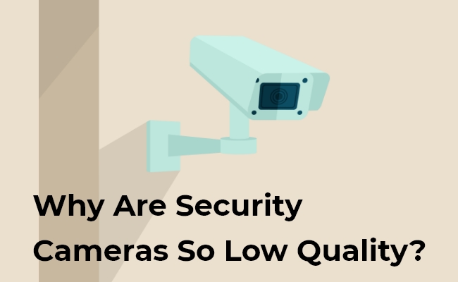Why Are Security Camera So Low Quality?